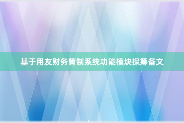 基于用友财务管制系统功能模块探筹备文