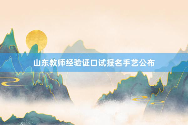 山东教师经验证口试报名手艺公布